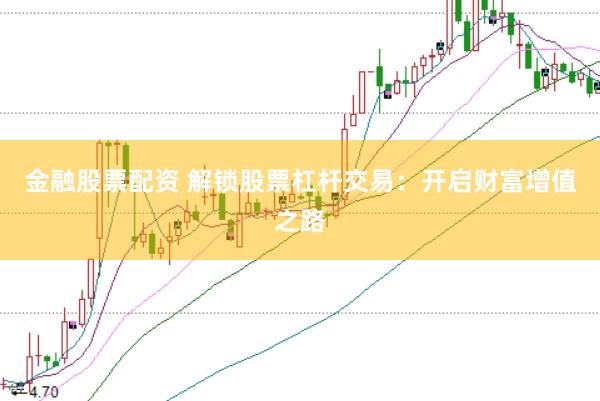 金融股票配资 解锁股票杠杆交易：开启财富增值之路