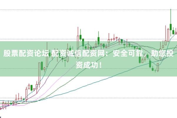 股票配资论坛 配资诚信配资网：安全可靠，助您投资成功！