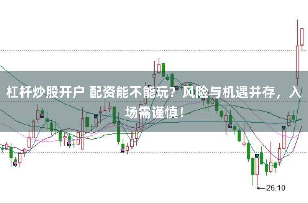杠杆炒股开户 配资能不能玩？风险与机遇并存，入场需谨慎！