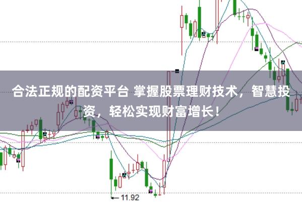 合法正规的配资平台 掌握股票理财技术，智慧投资，轻松实现财富增长！