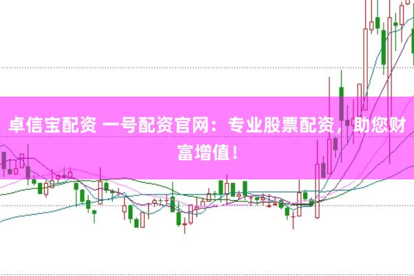 卓信宝配资 一号配资官网：专业股票配资，助您财富增值！