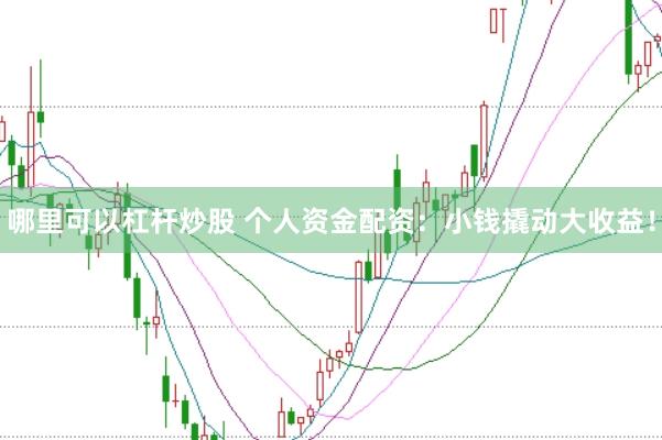 哪里可以杠杆炒股 个人资金配资：小钱撬动大收益！