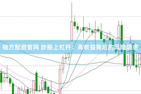 杨方配资官网 炒股上杠杆：高收益背后的风险隐患