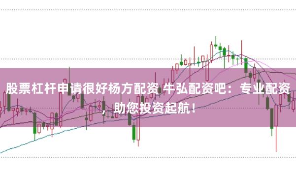 股票杠杆申请很好杨方配资 牛弘配资吧：专业配资，助您投资起航！