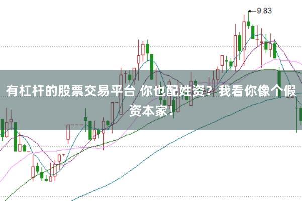 有杠杆的股票交易平台 你也配姓资？我看你像个假资本家！