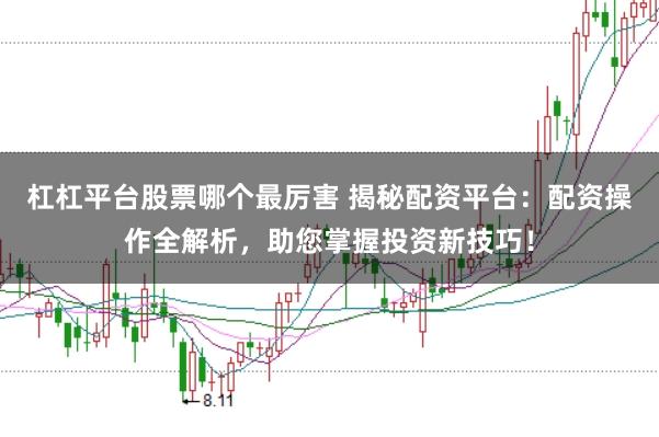 杠杠平台股票哪个最厉害 揭秘配资平台：配资操作全解析，助您掌握投资新技巧！