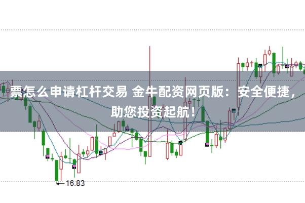 票怎么申请杠杆交易 金牛配资网页版：安全便捷，助您投资起航！
