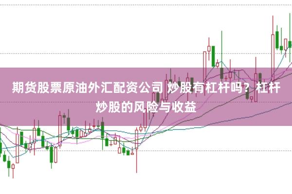 期货股票原油外汇配资公司 炒股有杠杆吗？杠杆炒股的风险与收益