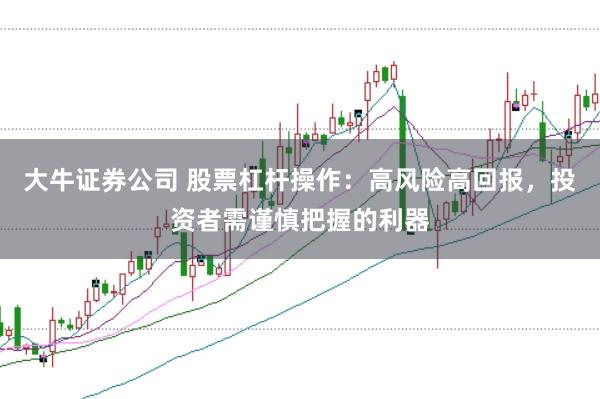 大牛证券公司 股票杠杆操作：高风险高回报，投资者需谨慎把握的利器