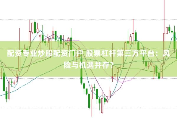 配资专业炒股配资门户 股票杠杆第三方平台：风险与机遇并存？