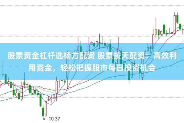 股票资金杠杆选杨方配资 股票按天配资：高效利用资金，轻松把握股市每日投资机会