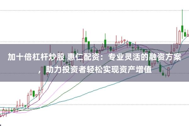 加十倍杠杆炒股 惠仁配资：专业灵活的融资方案，助力投资者轻松实现资产增值