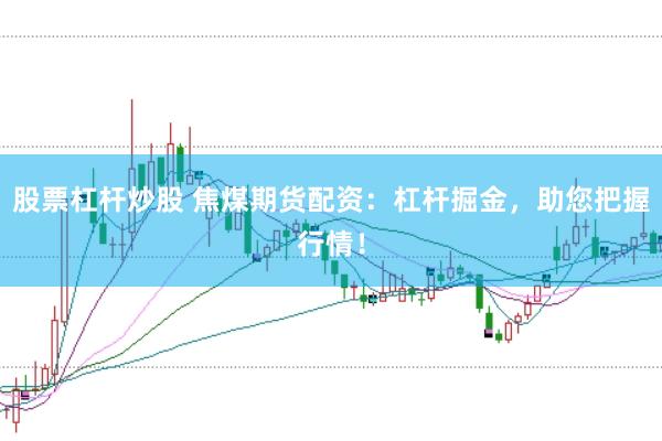 股票杠杆炒股 焦煤期货配资：杠杆掘金，助您把握行情！