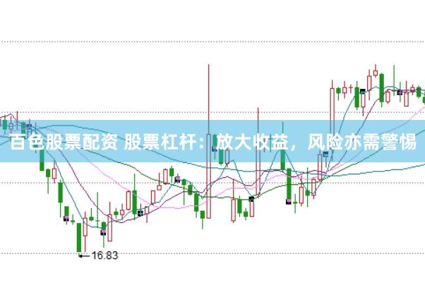百色股票配资 股票杠杆：放大收益，风险亦需警惕