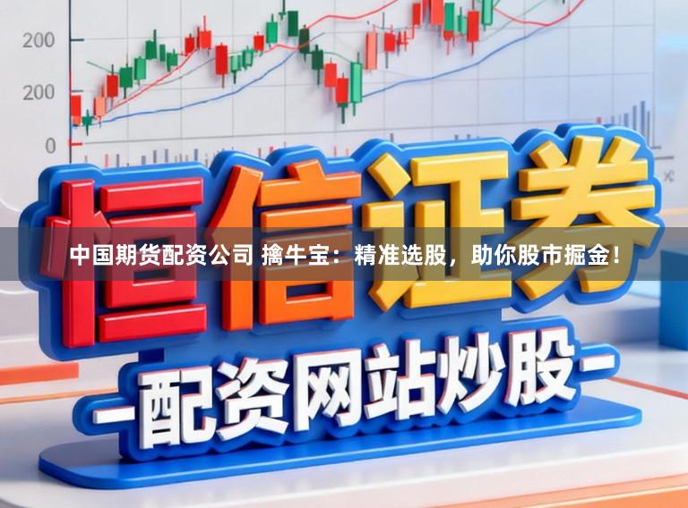 中国期货配资公司 擒牛宝：精准选股，助你股市掘金！
