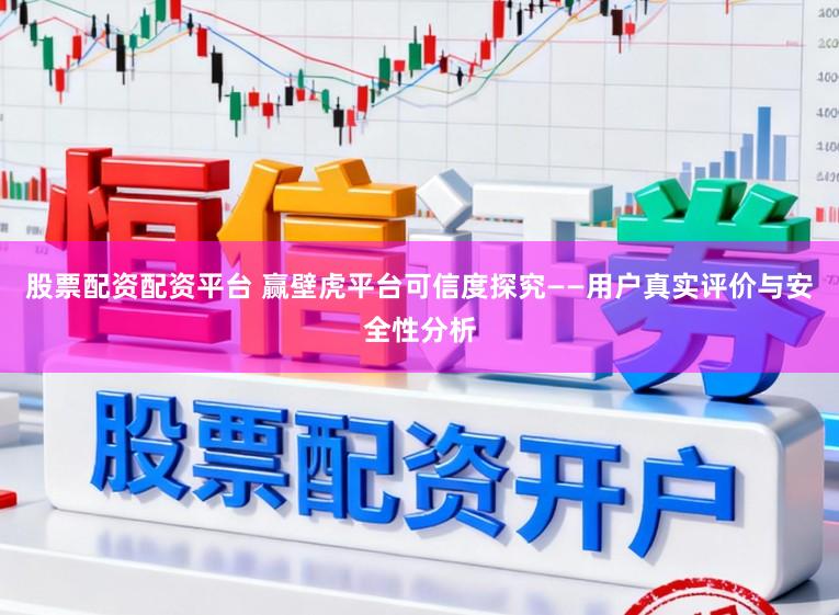 股票配资配资平台 赢壁虎平台可信度探究——用户真实评价与安全性分析