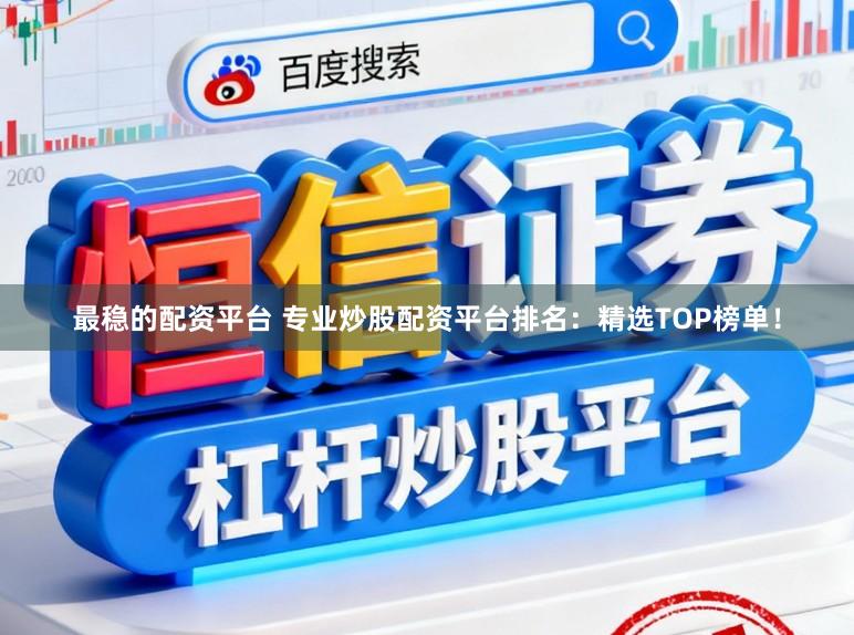 最稳的配资平台 专业炒股配资平台排名：精选TOP榜单！