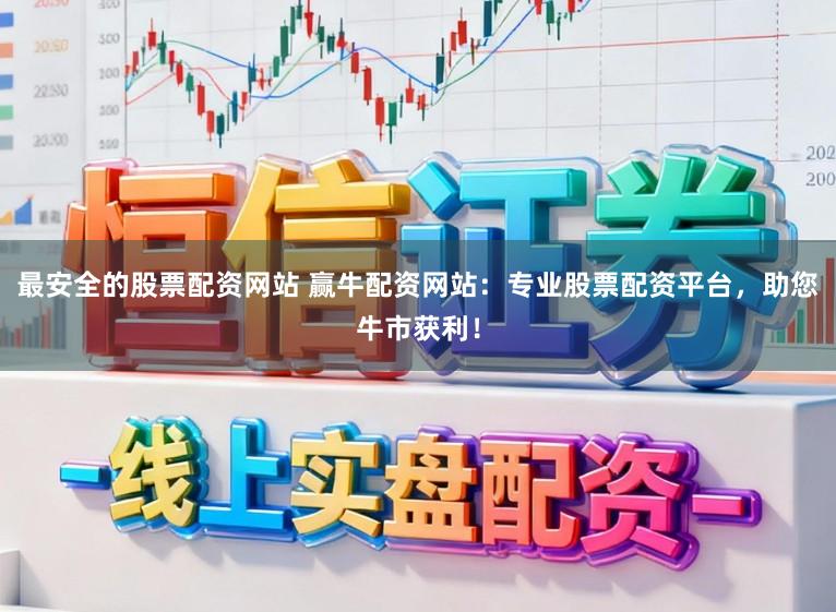 最安全的股票配资网站 赢牛配资网站：专业股票配资平台，助您牛市获利！