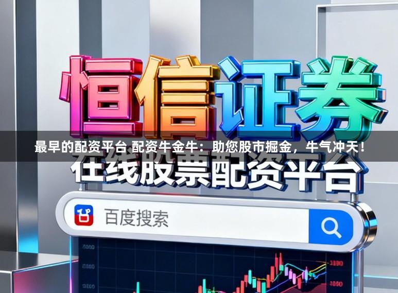 最早的配资平台 配资牛金牛：助您股市掘金，牛气冲天！