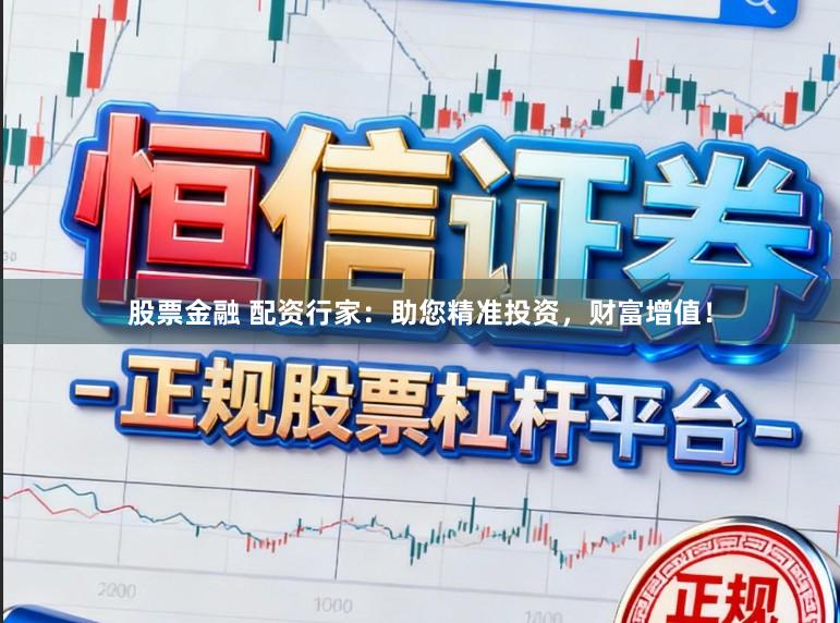 股票金融 配资行家：助您精准投资，财富增值！