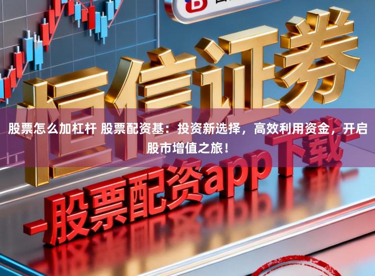 股票怎么加杠杆 股票配资基：投资新选择，高效利用资金，开启股市增值之旅！