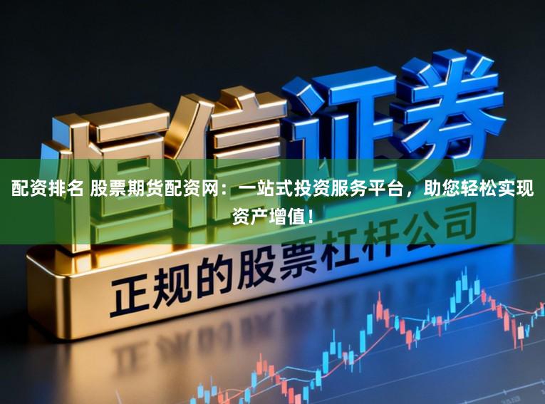 配资排名 股票期货配资网：一站式投资服务平台，助您轻松实现资产增值！