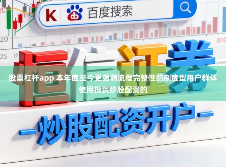 股票杠杆app 本年度至今更强调流程完整性的制度型用户群体使用投资炒股配资的