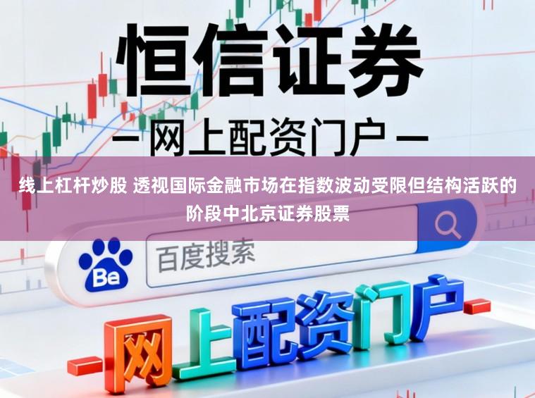 线上杠杆炒股 透视国际金融市场在指数波动受限但结构活跃的阶段中北京证券股票