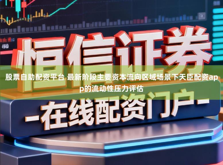 股票自助配资平台 最新阶段主要资本流向区域场景下天臣配资app的流动性压力评估