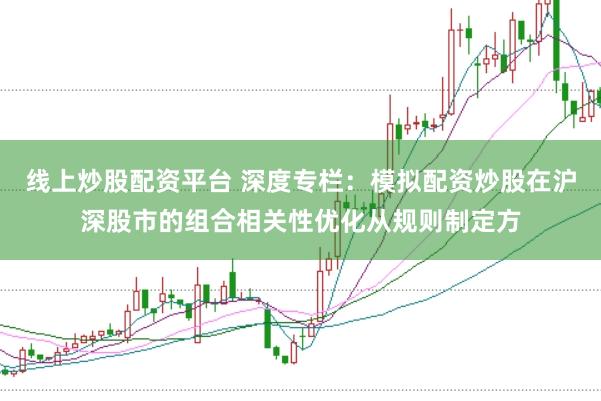 线上炒股配资平台 深度专栏：模拟配资炒股在沪深股市的组合相关性优化从规则制定方