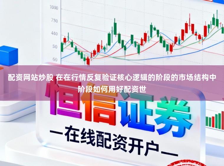 配资网站炒股 在在行情反复验证核心逻辑的阶段的市场结构中阶段如何用好配资世