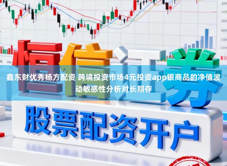鑫东财优秀杨方配资 跨境投资市场4元投资app银商品的净值波动敏感性分析对长期存