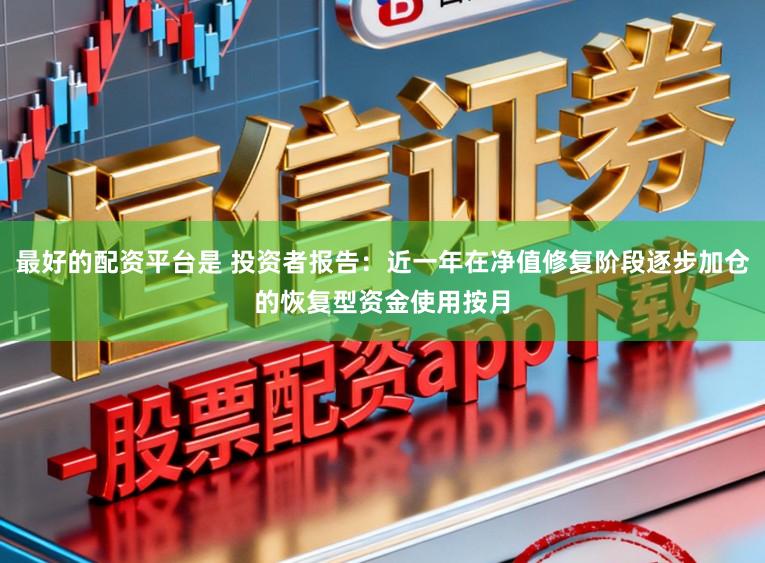 最好的配资平台是 投资者报告：近一年在净值修复阶段逐步加仓的恢复型资金使用按月