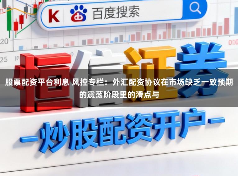 股票配资平台利息 风控专栏：外汇配资协议在市场缺乏一致预期的震荡阶段里的滑点与