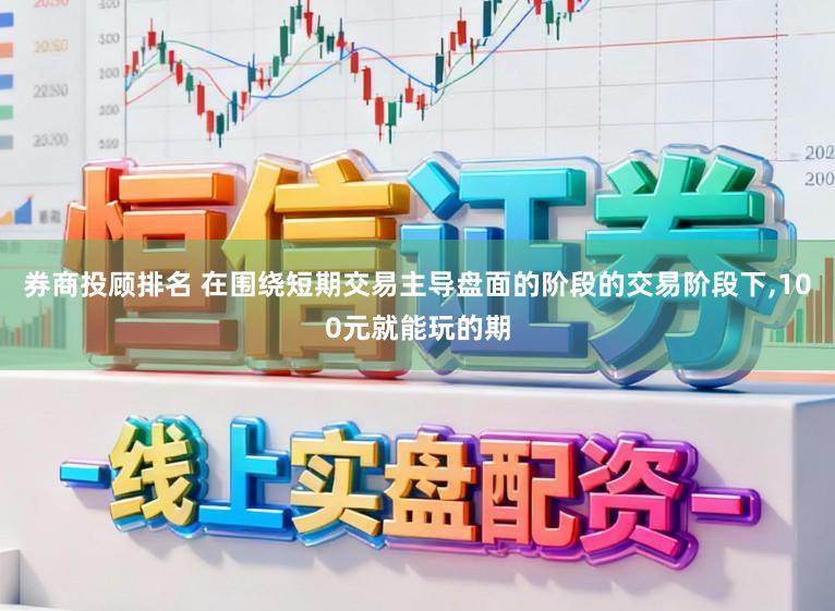 券商投顾排名 在围绕短期交易主导盘面的阶段的交易阶段下,100元就能玩的期