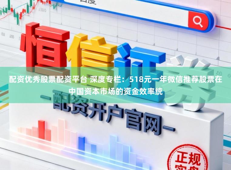 配资优秀股票配资平台 深度专栏：518元一年微信推荐股票在中国资本市场的资金效率统