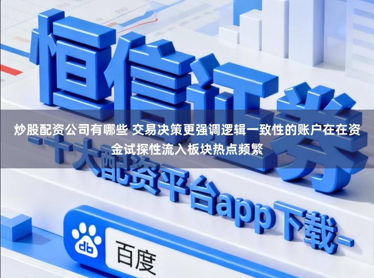炒股配资公司有哪些 交易决策更强调逻辑一致性的账户在在资金试探性流入板块热点频繁