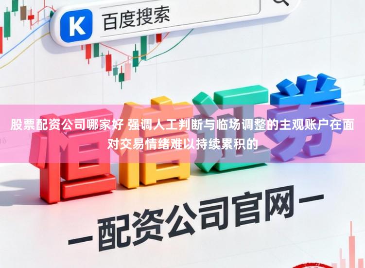 股票配资公司哪家好 强调人工判断与临场调整的主观账户在面对交易情绪难以持续累积的