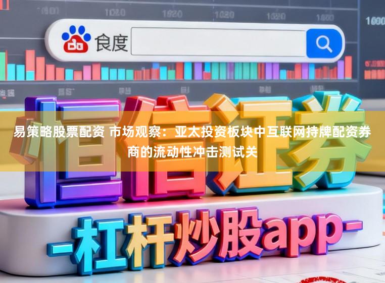 易策略股票配资 市场观察：亚太投资板块中互联网持牌配资券商的流动性冲击测试关