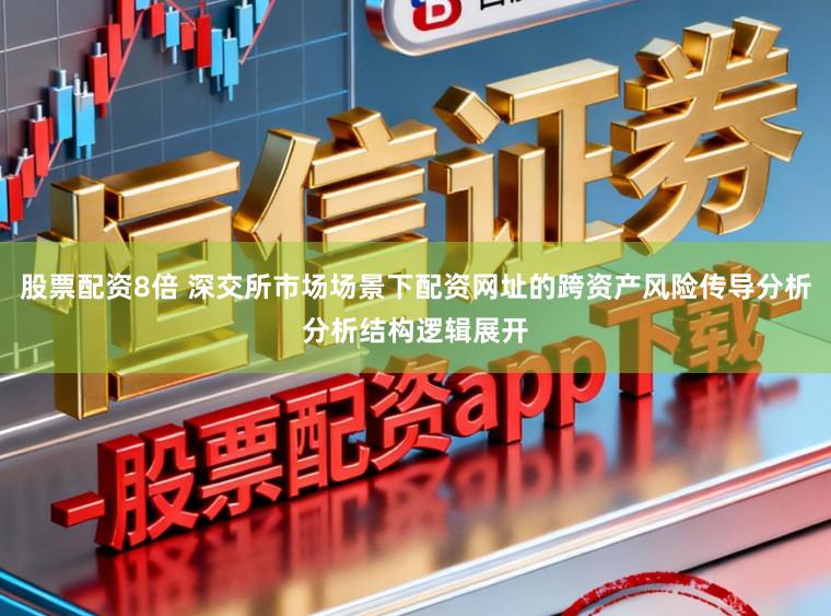 股票配资8倍 深交所市场场景下配资网址的跨资产风险传导分析分析结构逻辑展开