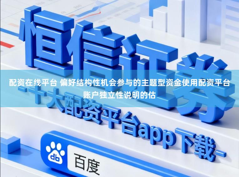 配资在线平台 偏好结构性机会参与的主题型资金使用配资平台账户独立性说明的估