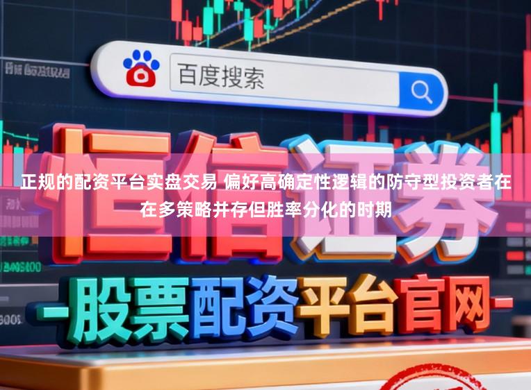 正规的配资平台实盘交易 偏好高确定性逻辑的防守型投资者在在多策略并存但胜率分化的时期
