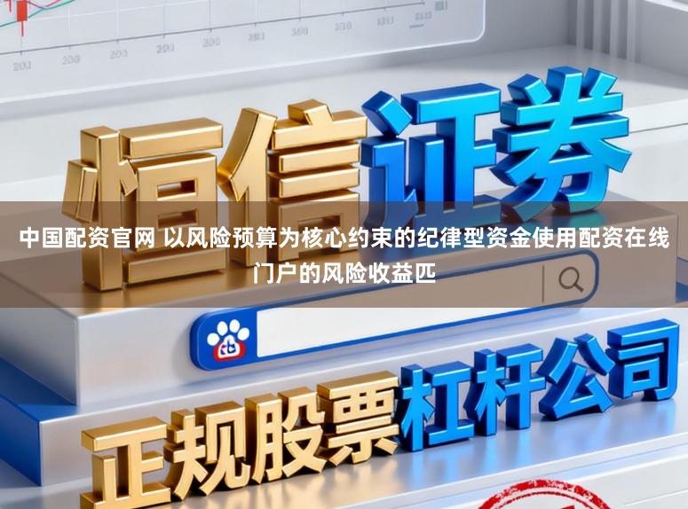 中国配资官网 以风险预算为核心约束的纪律型资金使用配资在线门户的风险收益匹