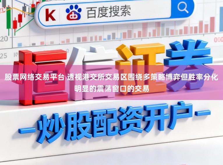 股票网络交易平台 透视港交所交易区围绕多策略博弈但胜率分化明显的震荡窗口的交易