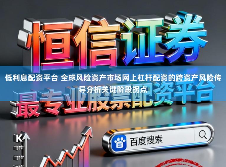 低利息配资平台 全球风险资产市场网上杠杆配资的跨资产风险传导分析关键阶段拐点