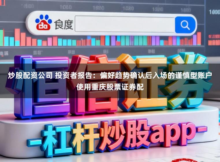 炒股配资公司 投资者报告：偏好趋势确认后入场的谨慎型账户使用重庆股票证券配