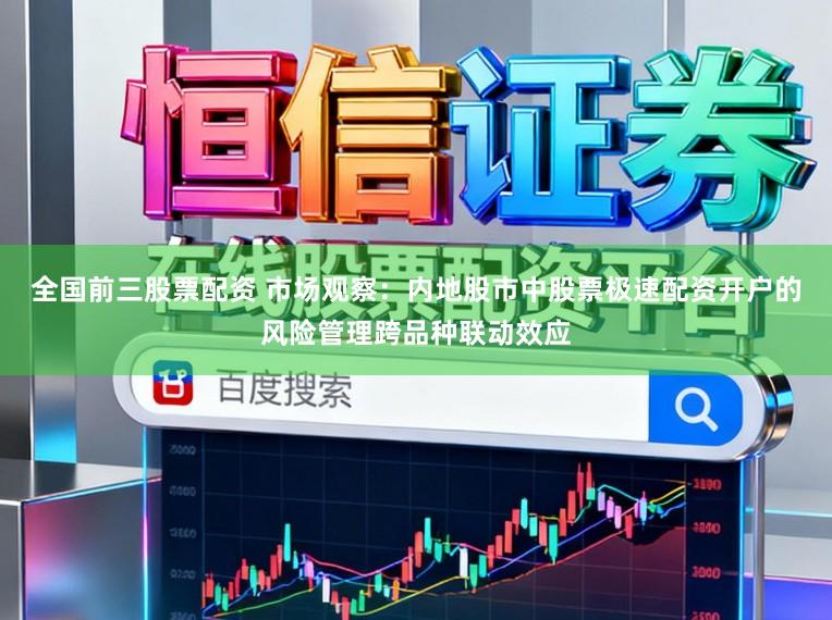 全国前三股票配资 市场观察：内地股市中股票极速配资开户的风险管理跨品种联动效应