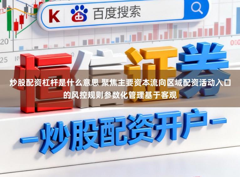 炒股配资杠杆是什么意思 聚焦主要资本流向区域配资活动入口的风控规则参数化管理基于客观