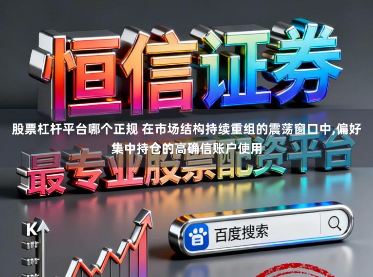股票杠杆平台哪个正规 在市场结构持续重组的震荡窗口中,偏好集中持仓的高确信账户使用