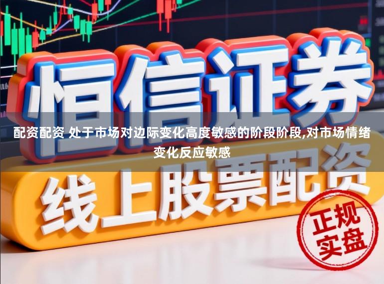 配资配资 处于市场对边际变化高度敏感的阶段阶段,对市场情绪变化反应敏感